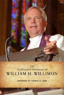 The Collected Sermons of William H. Willimon - William H. Willimon, Thomas G. Long