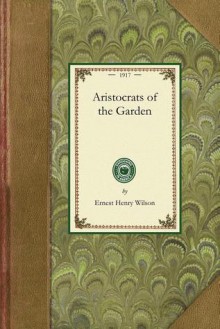 Aristocrats of the Garden - Ernest Wilson