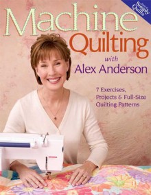 Machine Quilting With Alex Anderson: 7 Exercises, Projects & Full-size Quilting Patterns - Alex Anderson