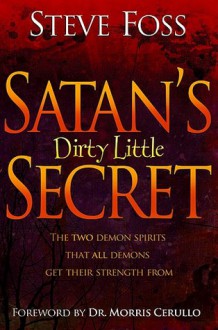 Satan's Dirty Little Secret: The Two Demon Spirits That All Demons Get Their Strength From - Steve Foss