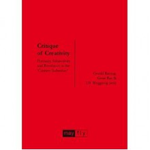 Critique of Creativity: Precarity, Subjectivity and Resistance inthe ‘Creative Industries' - Gerald Raunig, Gene Ray, Ulf Wuggenig