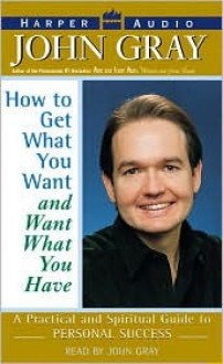 How to Get What You Want and Want What You Have: How to Get What You Want and Want What You Have (Audio) - John Gray