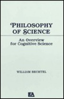 Philosophy of Science: An Overview for Cognitive Science - William Bechtel, Bechtel