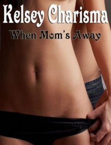 When Mom's Away - Kelsey Charisma