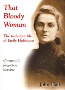 That Bloody Woman: The Turbulent Life of Emily Hobhouse - John Hall