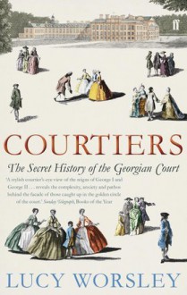 Courtiers: The Secret History of the Georgian court - Lucy Worsley