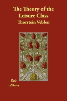 The Theory of the Leisure Class - Thorstein Veblen