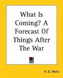 What Is Coming? a Forecast of Things After the War - H.G. Wells