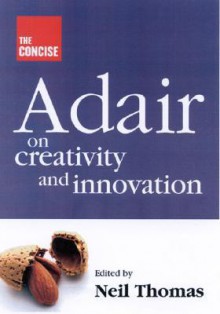 The Concise Adair on Creativity and Innovation - John Adair, Neil Thomas