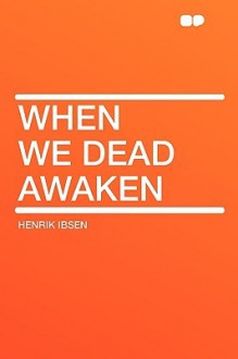 When We Dead Awaken - Henrik Ibsen