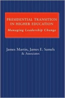 Presidential Transition in Higher Education: Managing Leadership Change - James J. Martin, James E. Samels