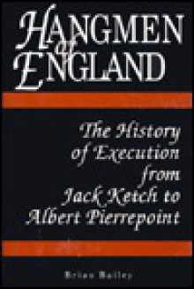 Hangmen of England: History of Execution from Jack Ketch to Albert Pierrepoint - Brian Bailey