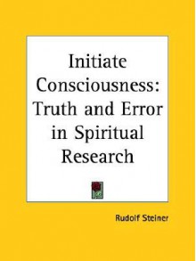 Initiate Consciousness: Truth and Error in Spiritual Research - Rudolf Steiner