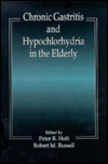 Chronic Gastritis and Hypochlorhydria in the Elderly - Holt R. Holt, Robert M. Russell, Holt R. Holt