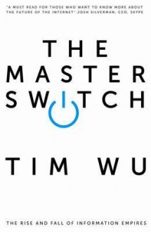 Master Switch: The Rise and Fall of Information Empires - Tim Wu