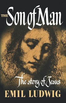 The Son of Man: The Story of Jesus - Emil Ludwig