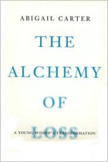 The Alchemy of Loss: A Young Widow's Transformation - Abigail Carter