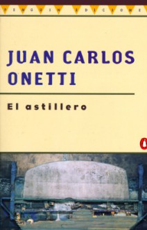 Astillero, El - Juan Carlos Onetti