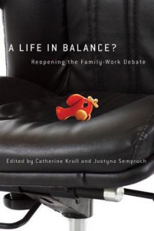 A Life in Balance?: Reopening the Family-Work Debate - Catherine Krull, Justyna Sempruch