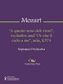 "A questo seno deh vieni", recitative and "Or che il cielo a me", aria, K374 - Wolfgang Amadeus Mozart