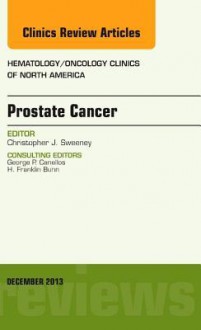 Prostate Cancer, an Issue of Hematology/Oncology Clinics of North America, - Christopher Sweeney