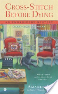 Cross Stitch Before Dying: An Embroidery Mystery (An Embroidery Mystery, #6) - Amanda Lee