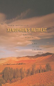 Xenophon's Retreat: Greece, Persia, and the End of the Golden Age - Robin A.H. Waterfield