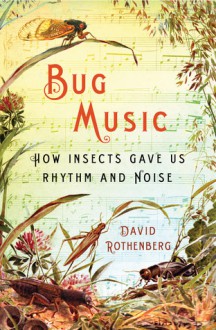 Bug Music: How Insects Gave Us Rhythm and Noise - David Rothenberg