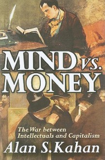 Mind vs. Money: The War Between Intellectuals and Capitalism - Alan Kahan