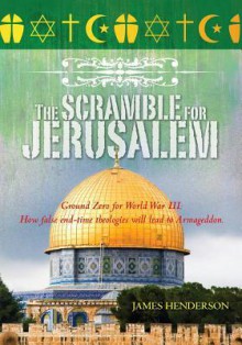 The Scramble for Jerusalem: The Second Coming and Two Fatal End Time Delusions - James Henderson