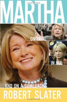 Martha: On Trial, in Jail, and on a Comeback - Robert Slater