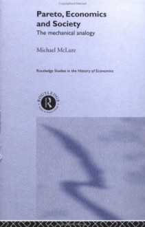Pareto, Economics and Society: The Mechanical Analogy (Routledge Studies in the History of Economics) - Michael McLure, Warren J. Samuels