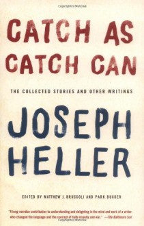 Catch As Catch Can: The Collected Stories and Other Writings - Joseph Heller, Matthew J. Bruccoli, Park Bucker