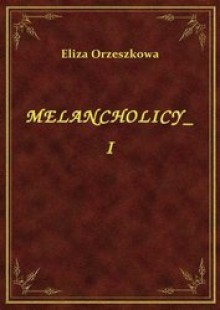 Melancholicy, tom I - Eliza Orzeszkowa