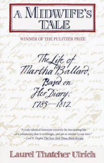 A Midwife's Tale: The Life of Martha Ballard, Based on Her Diary, 1785-1812 - Laurel Thatcher Ulrich