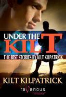 Under the Kilt: The Best Stories by Kilt Kilpatrick - Kilt Kilpatrick