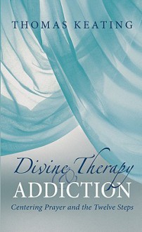 Divine Therapy & Addiction: Centering Prayer and the Twelve Steps - Thomas Keating