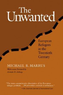 The Unwanted: European Refugees from the First World War Through the Cold War - Michael R. Marrus, Aristide R. Zolberg