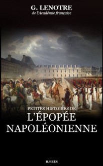 Petites histoires de l'épopée napoléonienne (Récits historiques) (French Edition) - G. Lenotre, Hærès Publishing