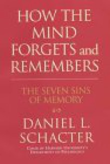 How the Mind Forgets and Remembers: The Seven Sins of Memory - Daniel L. Schacter