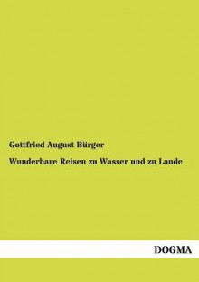 Wunderbare Reisen Zu Wasser Und Zu Lande - Gottfried August B rger