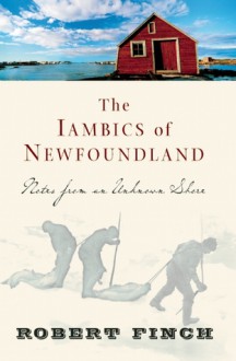 The Iambics of Newfoundland: Notes from an Unknown Shore - Robert Finch