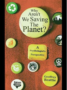 Why Aren't We Saving the Planet?: A Psychologist's Perspective - Geoffrey Beattie