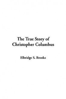 The True Story of Christopher Columbus - Elbridge S. Brooks