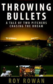 Throwing Bullets: A Tale of Two Pitchers Chasing a Dream - Roy Rowan