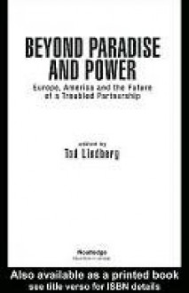 Beyond Paradise and Power: Europe, America, and the Future of a Troubled Partnership - Tod Lindberg