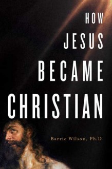 How Jesus Became Christian - Barrie Wilson