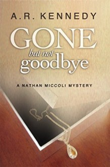 Gone But Not Goodbye: A Nathan Miccoli Mystery - A.R. Kennedy