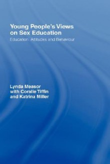 Young People's Views on Sex Education: Education, Attitudes and Behavior - Lynda Measor