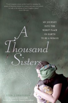A Thousand Sisters: My Journey into the Worst Place on Earth to Be a Woman - Lisa Shannon, Zainab Salbi